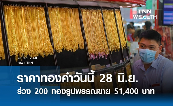 ราคาทองคำวันนี้ 28 มิ.ย. 2568 เปิดตลาดร่วง 200 ทองรูปพรรณขาย 51,400  บาท