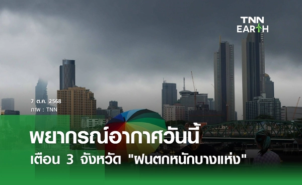พยากรณ์อากาศ 7 ตุลาคม 2568 เตือน 3 จังหวัด รับมือ "ฝนตกหนักบางแห่ง"