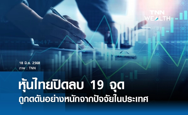 หุ้นไทยวันนี้ 18 มิถุนายน 2568 ปิดลบ 19 จุด ถูกดดันอย่างหนักจากปัจจัยในประเทศ
