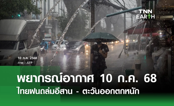 พยากรณ์อากาศวันนี้ 10 กรกฎาคม 2568 ไทยฝนถล่ม อีสาน - ตะวันออกตกหนัก 