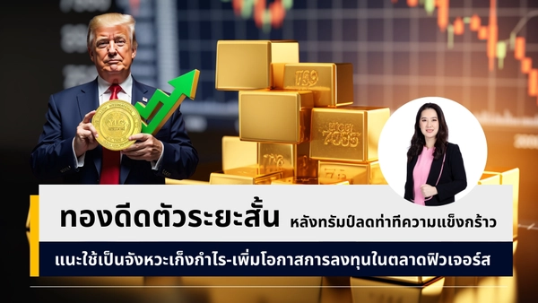 YLG แนะเก็งกำไรทองคำผ่านตลาดฟิวเจอร์ส หลังนักลงทุนไม่วางใจนโยบายทรัมป์หนุนทองดีดขึ้น