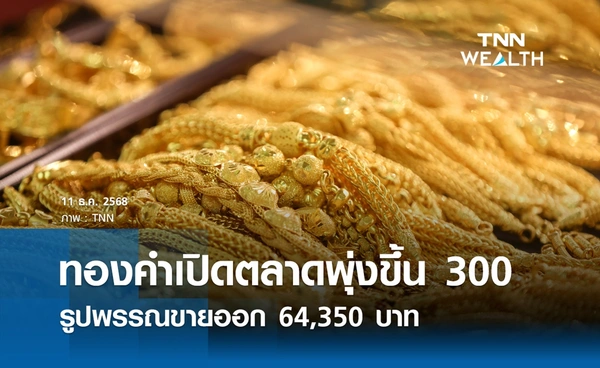 ราคาทองคำวันนี้ 11 ธ.ค. 2568 เปิดตลาดพุ่งขึ้น 300 รูปพรรณขายออก 64,350 บาท