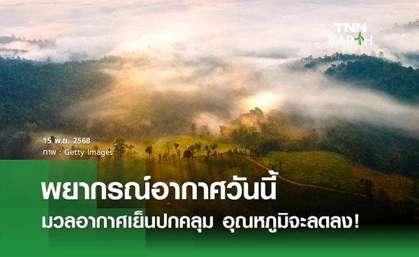 พยากรณ์อากาศวันนี้ 15 พฤศจิกายน 2568 มวลอากาศเย็นปกคลุม อุณหภูมิจะลด!