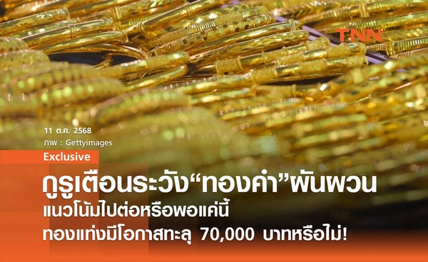 กูรูเตือนระวัง "ทองคำ" ผันผวน แนวโน้มไปต่อหรือพอแค่นี้! ทองแท่งมีโอกาสทะลุ 70,000 บาทหรือไม่
