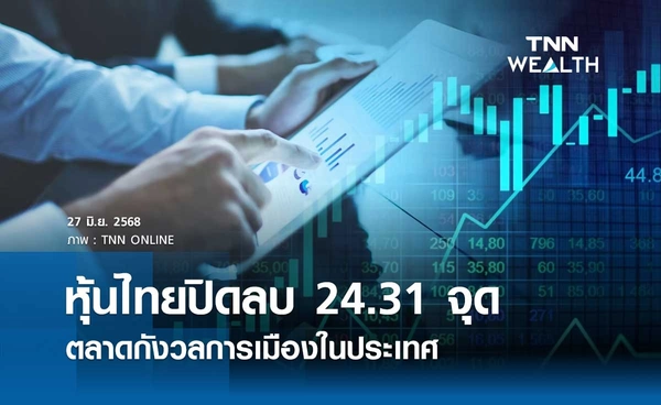 หุ้นไทยวันนี้ 27 มิถุนายน 2568 ปิดร่วงแรง 24.31 จุด ตลาดกังวลการเมืองในประเทศ 