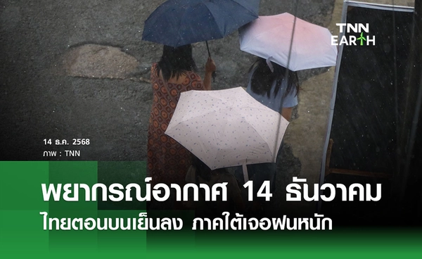 พยากรณ์อากาศวันนี้ 14 ธันวาคม 2568 ไทยตอนบนเย็นลง ภาคใต้เจอฝนหนัก