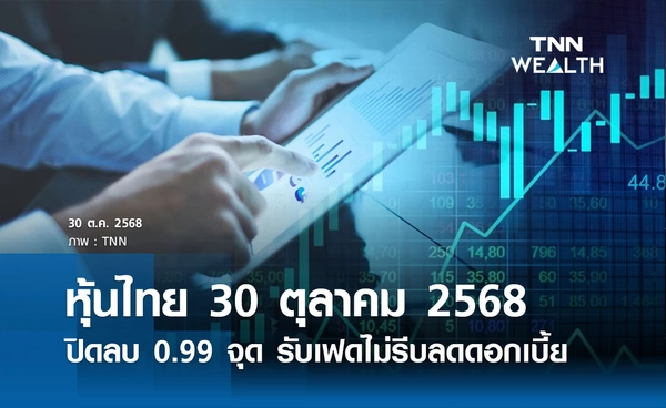หุ้นไทยวันนี้ 30  ตุลาคม 2568  ปิดลบเล็กน้อย 0.99 จุด รับข่าว "เฟด" ไม่รีบลดดอกเบี้ย