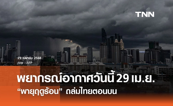 พยากรณ์อากาศวันนี้ 29 เมษายน “พายุฤดูร้อน” ถล่มไทยตอนบน เตือนเลี่ยงอยู่กลางแจ้ง 