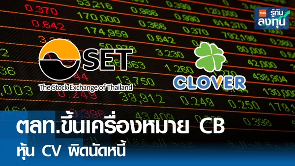 ตลาดหลักทรัพย์ฯ ขึ้นเครื่องหมาย CB หุ้น CV เพื่อเตือนนักลงทุนหลังผิดนัดหนี้หุ้นกู้ 