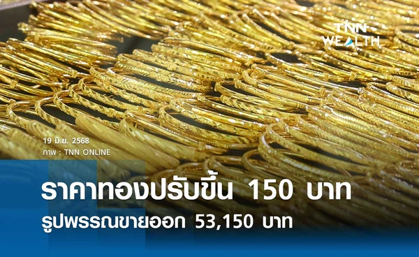 ราคาทองคำวันนี้ 19 มิ.ย. 2568 เปิดตลาดปรับขึ้น 150 บาท รูปพรรณขายออก 53,150 บาท