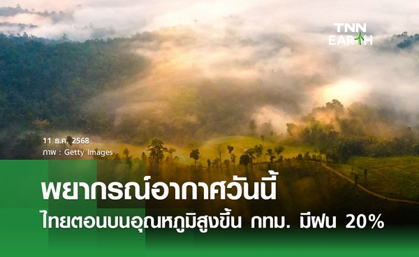พยากรณ์อากาศวันนี้ 11 ธันวาคม 2568 ไทยตอนบนอุณหภูมิสูงขึ้น กทม. มีฝน 20%