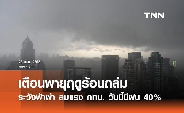 พยากรณ์อากาศวันนี้ 28 เมษายน ไทยตอนบนรับมือพายุฤดูร้อน กทม.มีฝน 40%