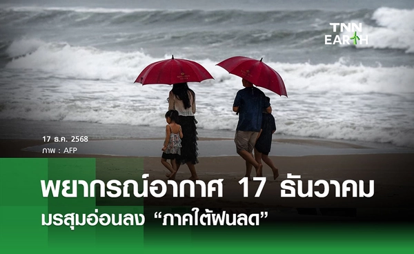  พยากรณ์อากาศวันนี้ 17 ธันวาคม 2568 มรสุมอ่อนลง “ภาคใต้ฝนลด”