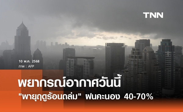 พยากรณ์อากาศวันนี้ 10 พฤษภาคม "พายุฤดูร้อนถล่ม" ฝนคะนอง 40-70%