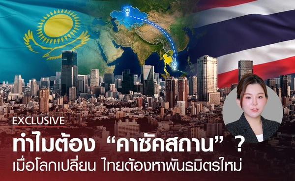 ทำไมไทยต้องไป "คาซัคสถาน" โลกเปลี่ยน ต้องหาพันธมิตรใหม่?