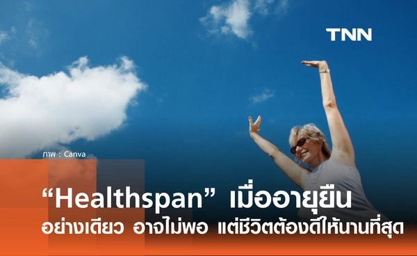 Healthspan เมื่อผู้คนไม่อยากแค่อายุยืน แต่คือการมีชีวิตที่ดี ให้นานที่สุด