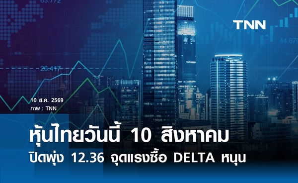 หุ้นไทยวันนี้ 10 สิงหาคม 2569 ปิดพุ่ง 12.36 จุดแรงซื้อ DELTA หนุน