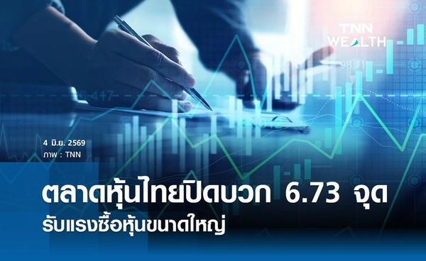หุ้นไทยวันนี้ 4 มิถุนายน 2569 ปิดบวก 6.73 จุด รับแรงซื้อหุ้นขนาดใหญ่ 