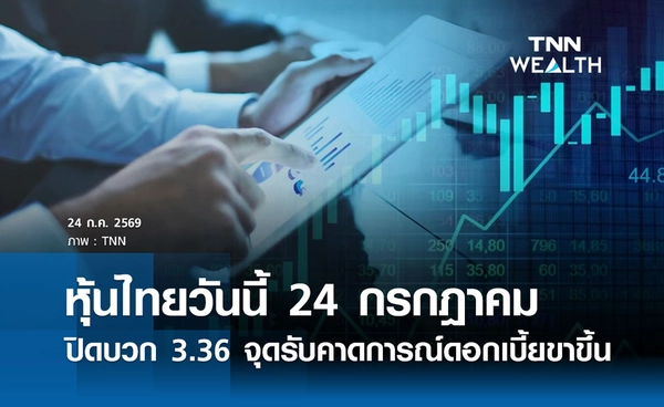 หุ้นไทยวันนี้ 24 กรกฎาคม 2569 ปิดบวก 3.36 จุด รับคาดการณ์ดอกเบี้ยขาขึ้น