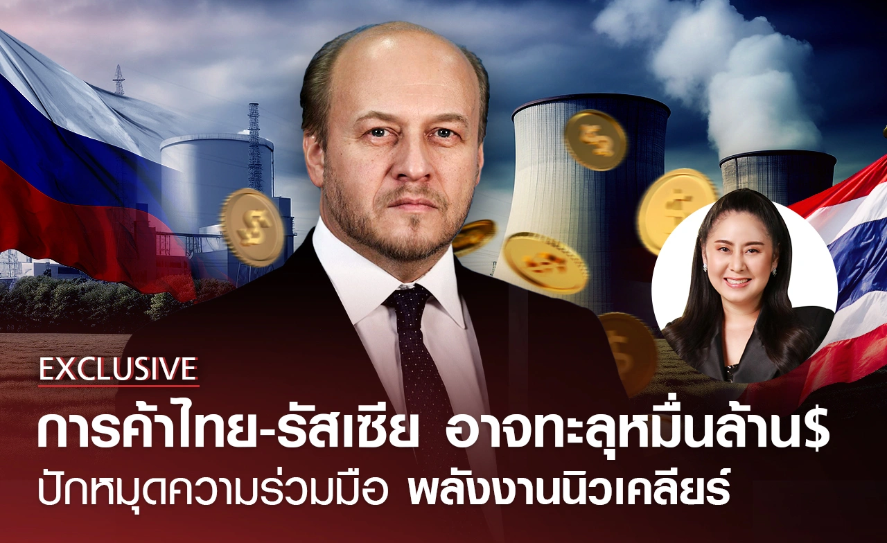 ทูตรัสเซียชี้การค้าไทย-รัสเซียทะลุหมื่นล้านดอลลาร์ได้ ปักหมุดความร่วมมือพลังงานนิวเคลียร์