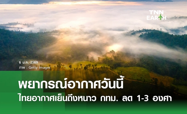 พยากรณ์อากาศวันนี้ 6 มกราคม 2569 ไทยอากาศเย็นถึงหนาว กทม. ลด 1-3 องศาฯ