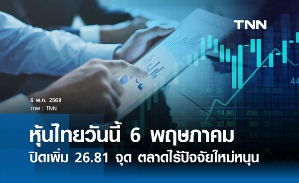หุ้นไทยวันนี้ 6 พฤษภาคม 2569  ปิดเพิ่ม 26.81 จุด ตลาดไร้ปัจจัยใหม่หนุน