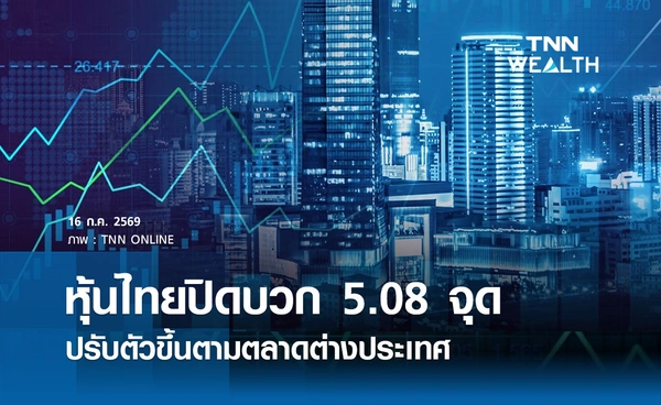 หุ้นไทยวันนี้ 16 กรกฎาคม 2569 ปิดบวก 5.08 จุด ปรับตัวขึ้นตามตลาดต่างประเทศ