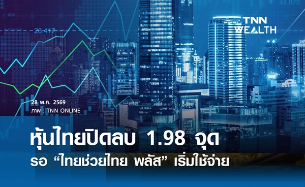 หุ้นไทยวันนี้ 28 พฤษภาคม 2569 ปิดลบ 1.98 จุด รอ “ไทยช่วยไทย พลัส” เริ่มใช้จ่ายสัปดาห์หน้า 