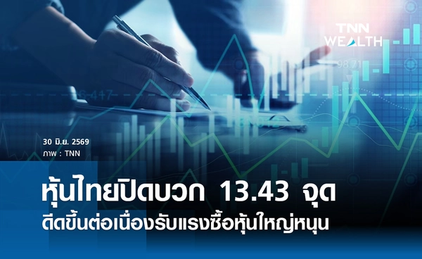 หุ้นไทยวันนี้ 30 มิถุนายน 2569 ปิดบวก 13.43 จุด แรงซื้อหุ้นใหญ่หนุน