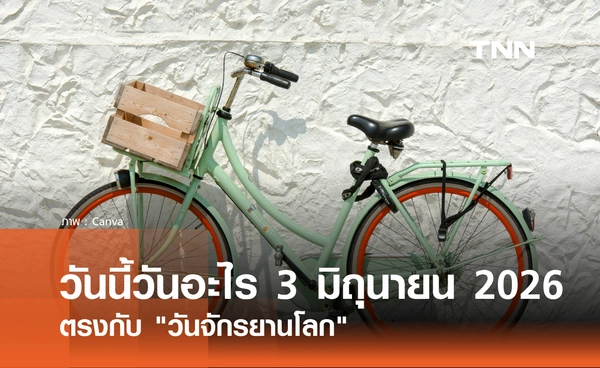 วันนี้วันอะไร 3 มิถุนายน 2569 ตรงกับ "วันจักรยานโลก" (World Bicycle Day)