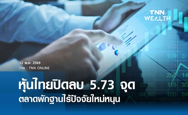 หุ้นไทยวันนี้ 12 พฤษภาคม 2569 ปิดลบ 5.73 จุด ตลาดพักฐานไร้ปัจจัยใหม่หนุน 
