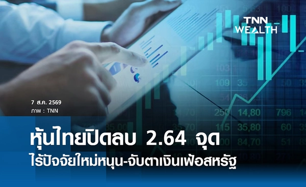 หุ้นไทยวันนี้ 7 สิงหาคม 2569 ปิดลบ 2.64 จุด ไร้ปัจจัยใหม่หนุน-จับตาเงินเฟ้อสหรัฐ
