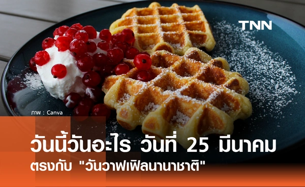 วันนี้วันอะไร วันที่ 25 มีนาคม 2569 ตรงกับ "วันวาฟเฟิลนานาชาติ"