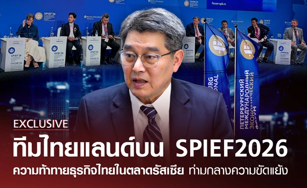 ทีมไทยแลนด์บน SPIEF2026 ความท้าทายธุรกิจไทยในตลาดรัสเซีย กลางความขัดแย้ง