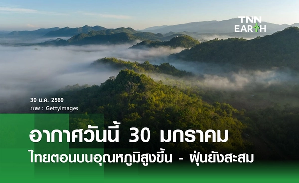 พยากรณ์อากาศวันนี้  30 มกราคม 2569 ไทยตอนบนอุณหภูมิสูงขึ้น - ฝุ่นละอองยังสะสม