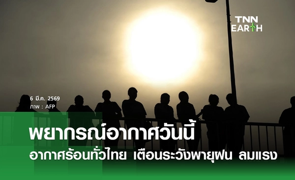 พยากรณ์อากาศวันนี้ 6 มีนาคม 2569 อากาศร้อนทั่วไทย เตือนระวังพายุ