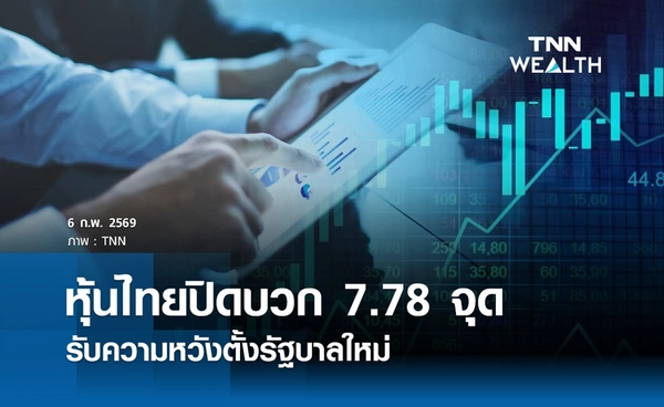 หุ้นไทยวันนี้ 6 กุมภาพันธ์ 2569 ปิดบวก 7.78 จุด รับความหวังตั้งรัฐบาลใหม่