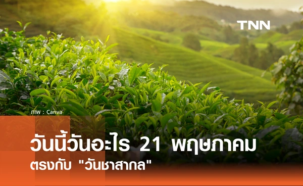 วันนี้วันอะไร 21 พฤษภาคม 2569 ตรงกับ "วันชาสากล" (International Tea Day)