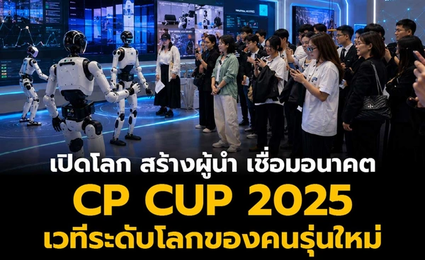 เปิดโลก สร้างผู้นำ เชื่อมอนาคต: CP CUP 2025 เวทีระดับโลกของคนรุ่นใหม่