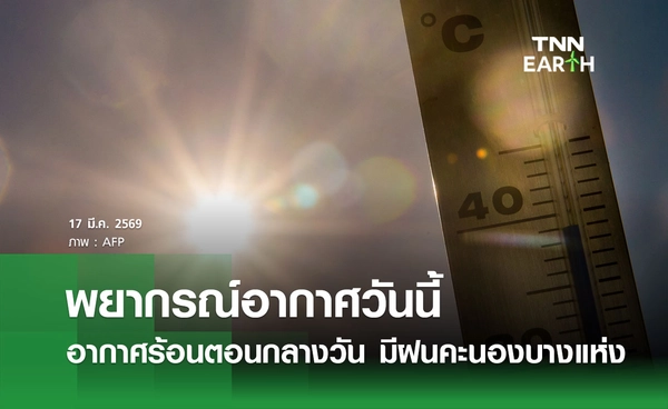 พยากรณ์อากาศวันนี้ 17 มีนาคม 2569 อากาศร้อนตอนกลางวัน มีฝนคะนองบางแห่ง