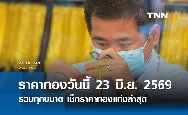 ราคาทองรูปพรรณวันนี้ 23 มิ.ย. 2569 รวมทุกขนาด เช็กราคาทองแท่งล่าสุด