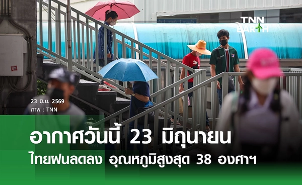 พยากรณ์อากาศวันนี้ 23 มิถุนายน 2569  ไทยฝนลดลง อุณหภูมิสูงสุด 38 องศาฯ