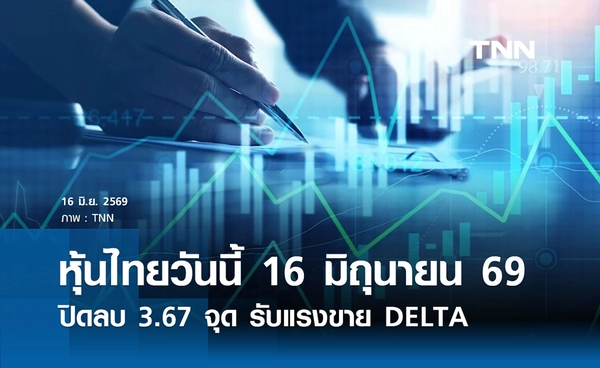 หุ้นไทยวันนี้ 16 มิถุนายน 2569 ปิดลบ 3.67 จุด รับแรงขาย DELTA