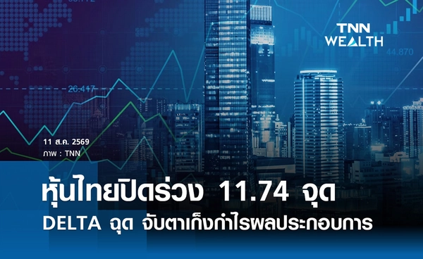 หุ้นไทยวันนี้ 11 สิงหาคม 2569 ปิดลบ 11.74 จุด DELTA ฉุด จับตาเก็งกำไรผลประกอบการ