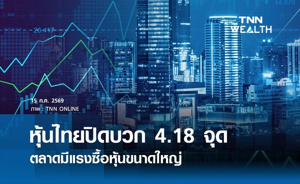 หุ้นไทยวันนี้ 15 กรกฎาคม 2569 ปิดบวก 4.18 จุด ตลาดมีแรงซื้อหุ้นขนาดใหญ่