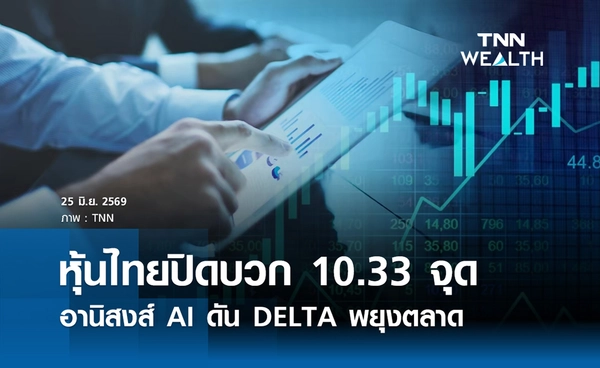 หุ้นไทยวันนี้ 25 มิถุนายน 2569 ปิดบวก 10.33 จุด อานิสงส์ AI ดัน DELTA พยุงตลาด