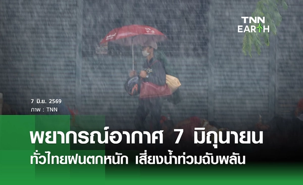 พยากรณ์อากาศวันนี้ 7 มิถุนายน 2569 ทั่วไทยฝนตกหนัก เสี่ยงน้ำท่วมฉับพลัน