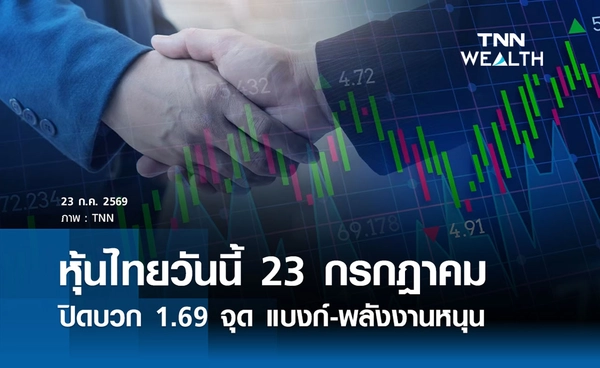 หุ้นไทยวันนี้ 23 กรกฎาคม 2569 ปิดบวก 1.69 จุด แบงก์-พลังงานหนุน