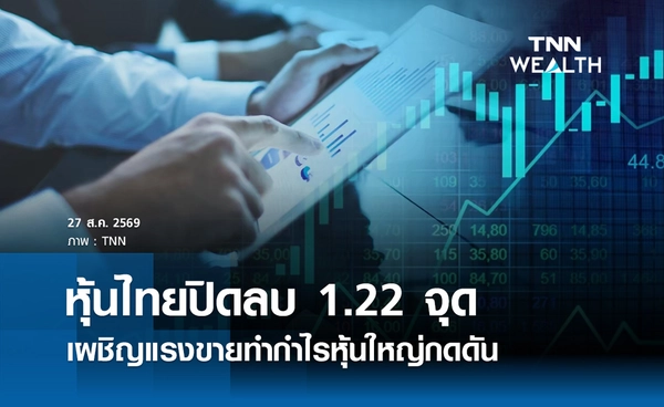 หุ้นไทยวันนี้ 27 สิงหาคม 2569 ปิดลบ 1.22 จุด เผชิญแรงขายทำกำไรหุ้นใหญ่กดดัน