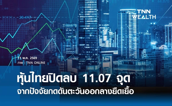 หุ้นไทยวันนี้ 11 พฤษภาคม 2569 ปิดลบ 11.07 จุด จากปัจจัยกดดันตะวันออกลางยืดเยื้อ